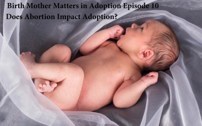 Birth Mother Matters in Adoption Episode #10 – Does Abortion Impact Adoption?