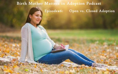 Birth Mother Matters in Adoption Episode #6 – Open Adoption vs. Closed Adoption