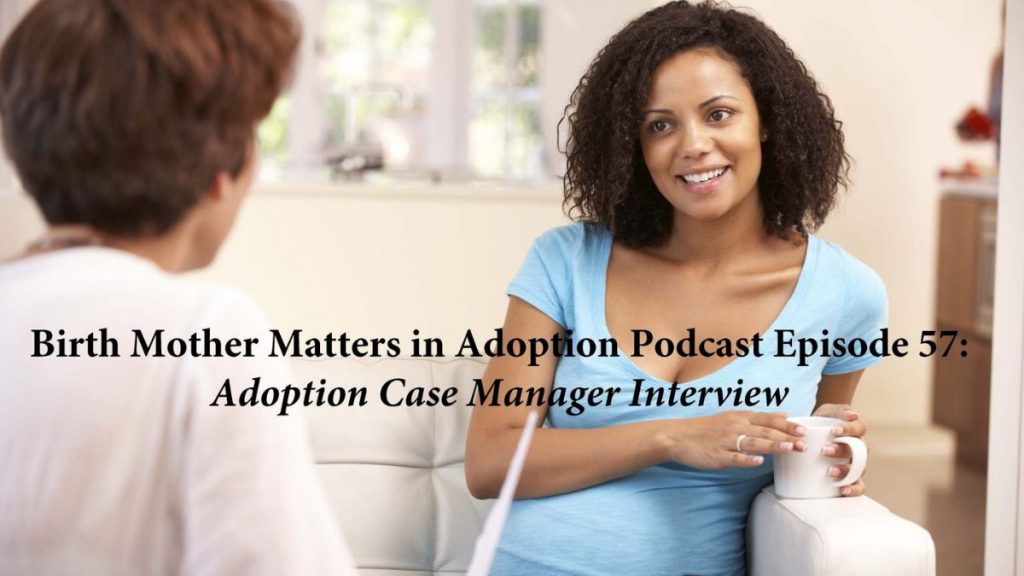 Birth Mother Matters in Adoption Episode #57 – Adoption Case Manager Interview