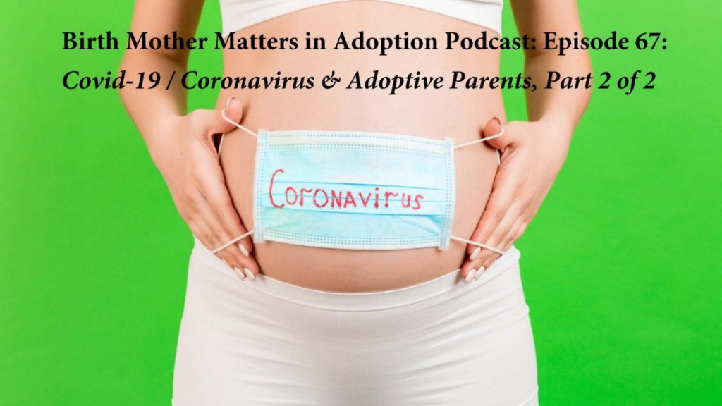 Birth Mother Matters in Adoption Episode #67 – Covid 19 / Coronavirus & Adoption Parents, Part 2 of 2