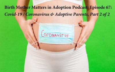 Birth Mother Matters in Adoption Episode #67 – Covid 19 / Coronavirus & Adoption Parents, Part 2 of 2