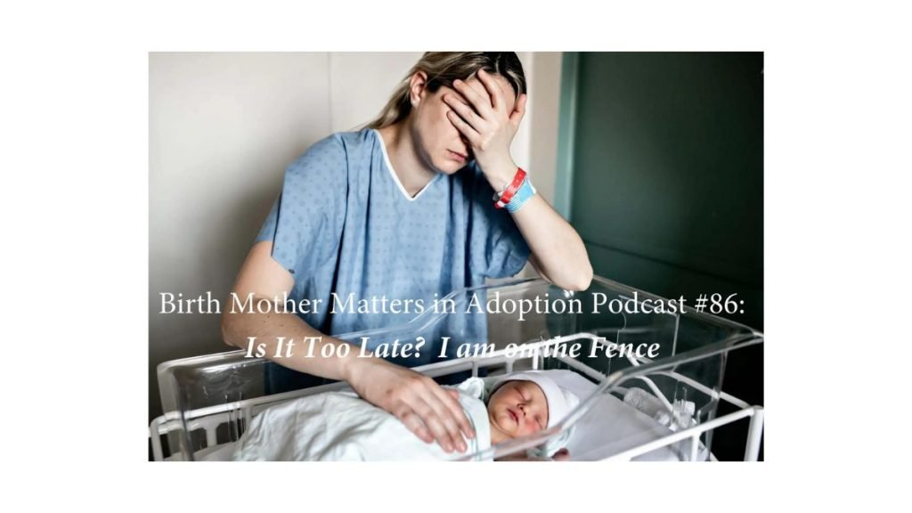 BIRTH MOTHER MATTERS IN ADOPTION EPISODE #86 – IS IT TOO LATE? I AM ON THE FENCE
