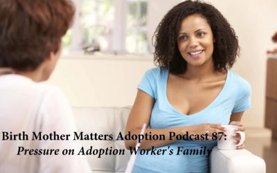 Birth Mother Matters in Adoption Episode #87 – Pressure on Adoption Worker’s Family