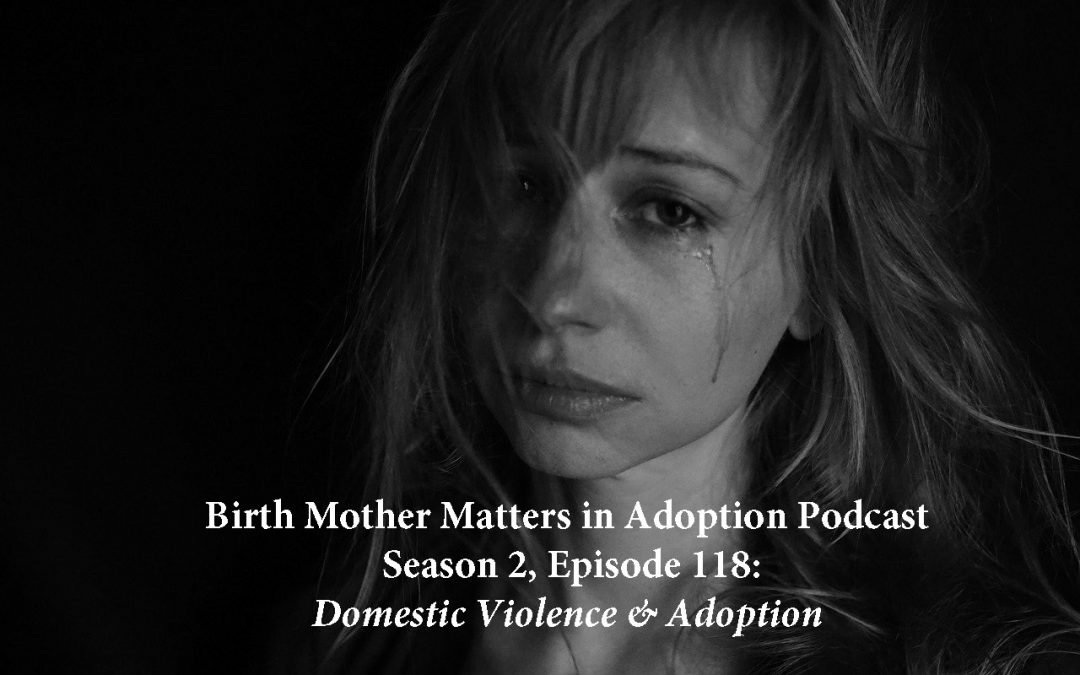 Birth Mother Matters in Adoption, Season 2 – Episode #118 – Domestic Violence & Adoption